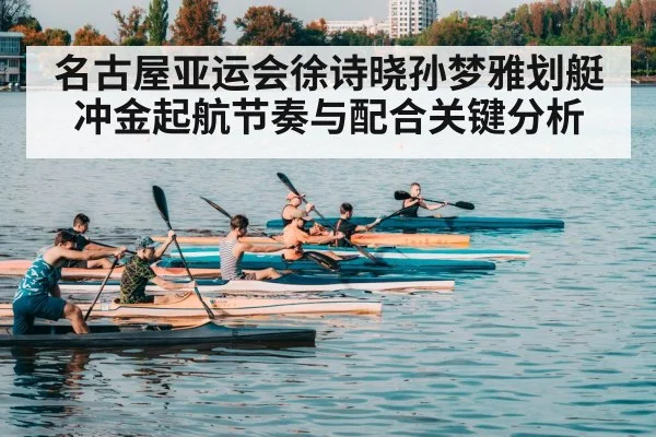 名古屋亚运会徐诗晓孙梦雅划艇冲金起航节奏与配合关键分析