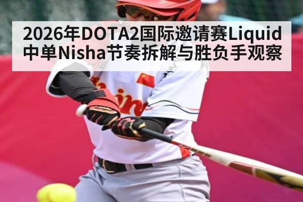 2026年DOTA2国际邀请赛Liquid中单Nisha节奏拆解与胜负手观察